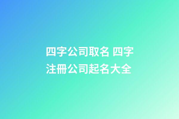 四字公司取名 四字注冊公司起名大全-第1張-公司起名-玄機派